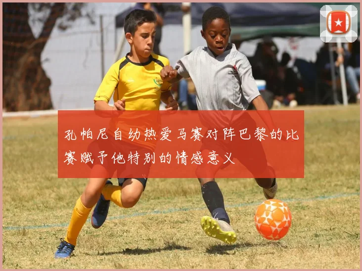 孔帕尼自幼热爱马赛对阵巴黎的比赛赋予他特别的情感意义