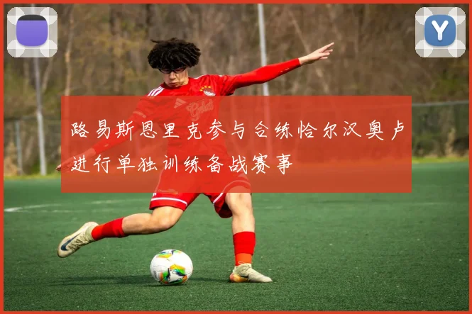 路易斯恩里克参与合练恰尔汉奥卢进行单独训练备战赛事