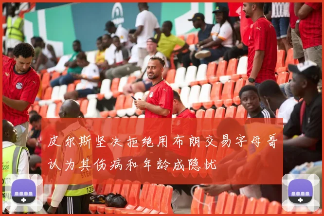 皮尔斯坚决拒绝用布朗交易字母哥认为其伤病和年龄成隐忧