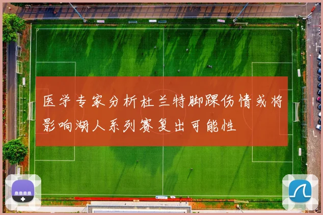 医学专家分析杜兰特脚踝伤情或将影响湖人系列赛复出可能性