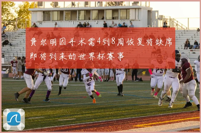 费尔明因手术需4到8周恢复将缺席即将到来的世界杯赛事