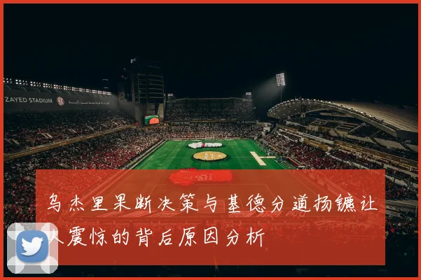 乌杰里果断决策与基德分道扬镳让人震惊的背后原因分析