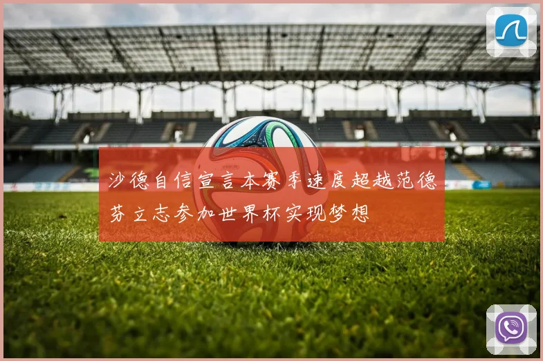 沙德自信宣言本赛季速度超越范德芬立志参加世界杯实现梦想