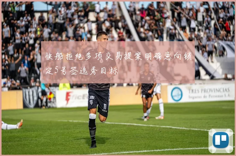 快船拒绝多项交易提案明确意向锁定5号签选秀目标