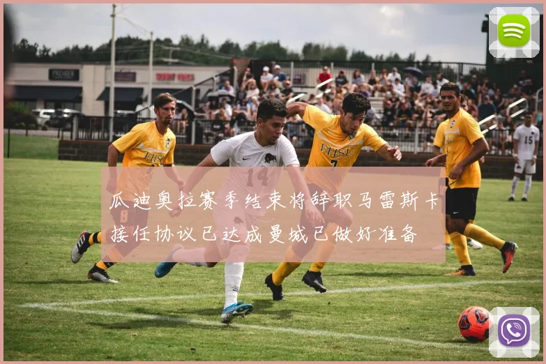 瓜迪奥拉赛季结束将辞职马雷斯卡接任协议已达成曼城已做好准备